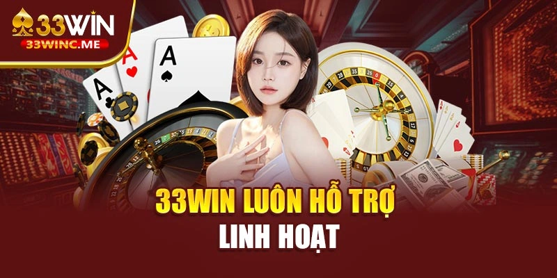 33WIN luôn hỗ trợ linh hoạt