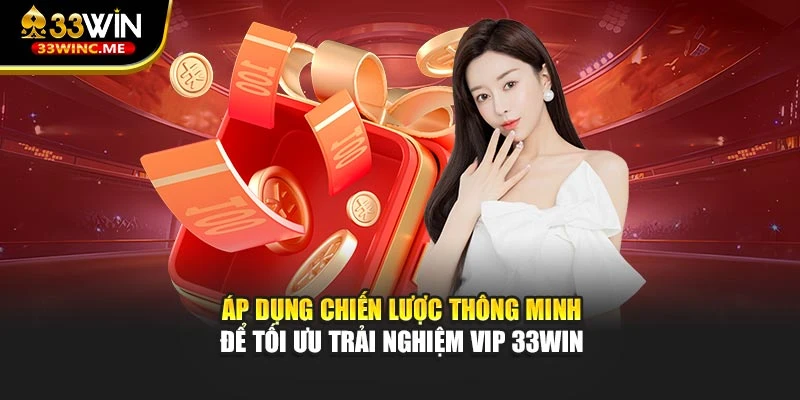 Áp dụng chiến lược thông minh để tối ưu trải nghiệm VIP 33WIN