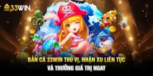 Bắn Cá 33WIN Thú Vị, Nhận Xu Liên Tục Và Thưởng Giá Trị Ngay