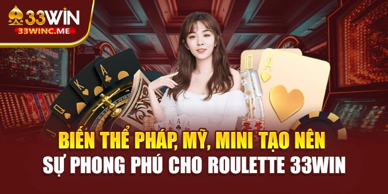 Biến thể Pháp, Mỹ, mini tạo nên sự phong phú cho roulette 33WIN