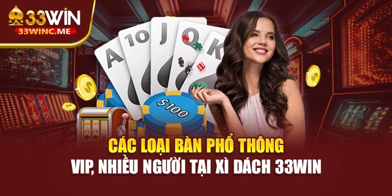 Các loại bàn phổ thông, VIP, nhiều người tại xì dách 33WIN