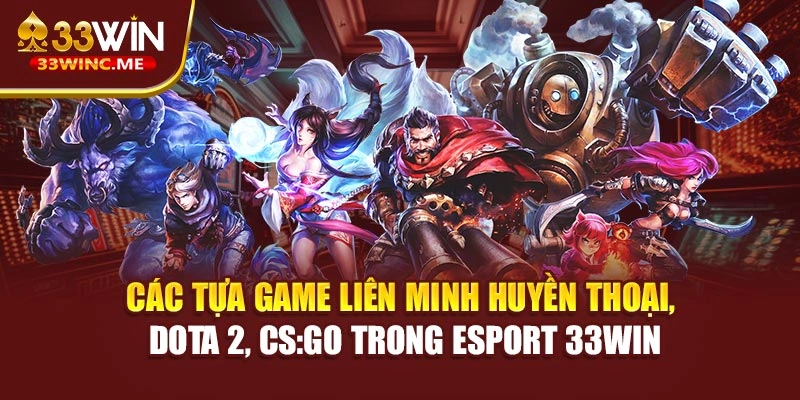 Các tựa game Liên Minh Huyền Thoại, Dota 2, CS:GO trong Esport 33WIN