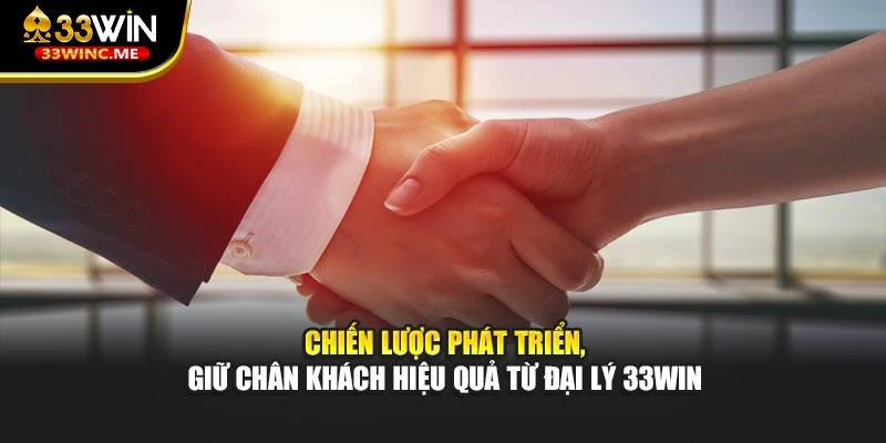 Chiến lược phát triển, giữ chân khách hiệu quả từ đại lý 33WIN