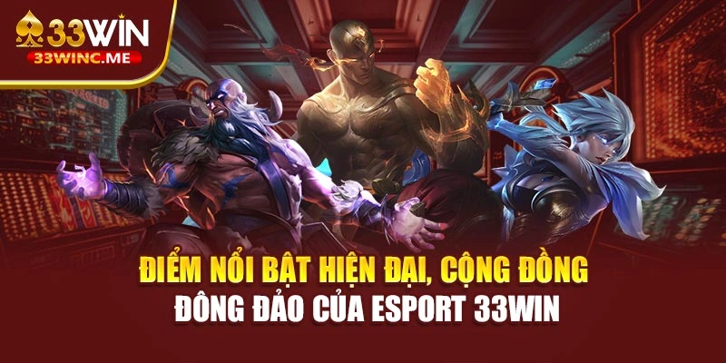 Điểm nổi bật hiện đại, cộng đồng đông đảo của Esport 33WIN