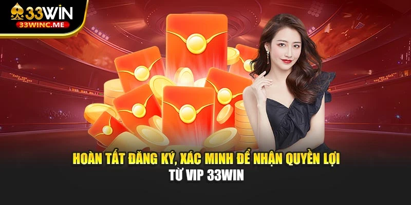 Hoàn tất đăng ký, xác minh để nhận quyền lợi từ VIP 33WIN