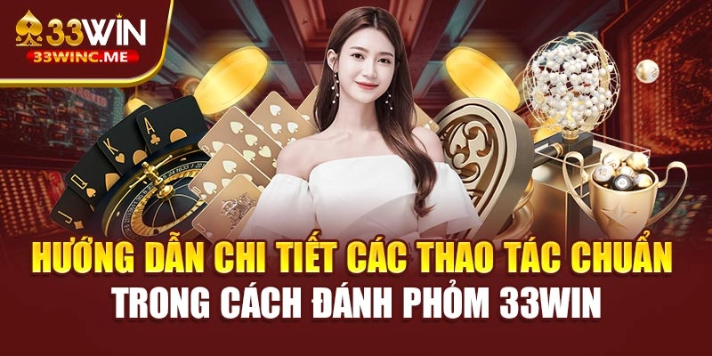 Hướng dẫn chi tiết các thao tác chuẩn trong cách đánh phỏm 33WIN