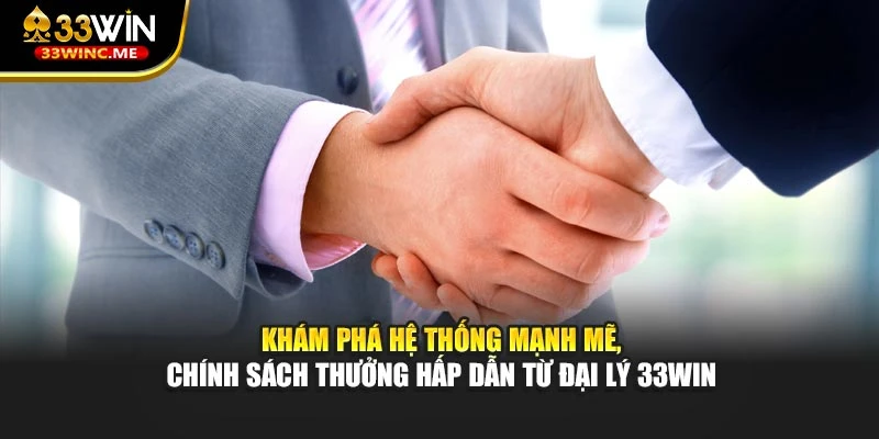 Khám phá hệ thống mạnh mẽ, chính sách thưởng hấp dẫn từ đại lý 33WIN