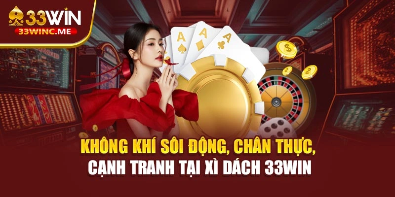 Không khí sôi động, chân thực, cạnh tranh tại xì dách 33WIN