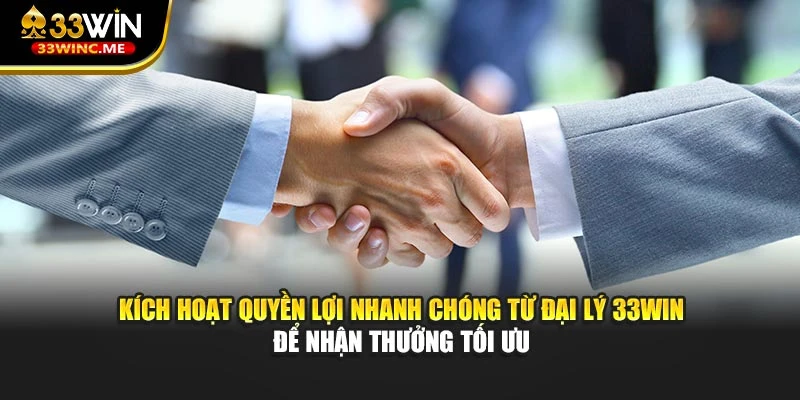 Kích hoạt quyền lợi nhanh chóng từ đại lý 33WIN để nhận thưởng tối ưu