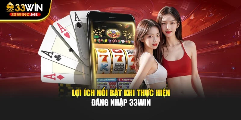 Lợi ích nổi bật khi thực hiện đăng nhập 33WIN