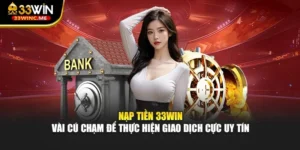 Nạp Tiền 33WIN - Vài Cú Chạm Để Thực Hiện Giao Dịch Cực Uy Tín