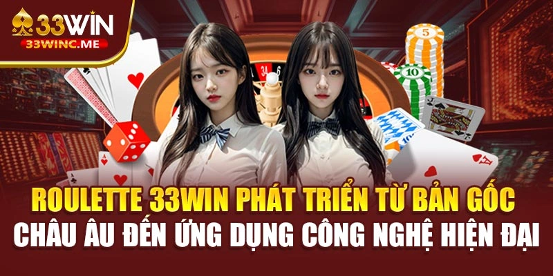 Roulette 33WIN phát triển từ bản gốc châu Âu đến ứng dụng công nghệ hiện đại