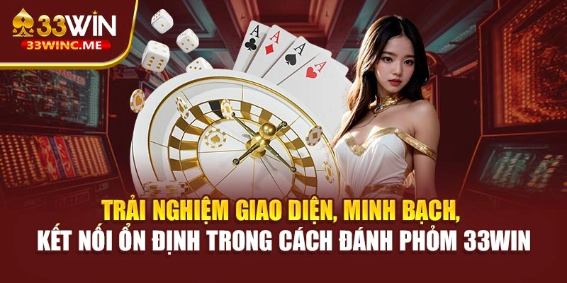 Trải nghiệm giao diện, minh bạch, kết nối ổn định trong cách đánh phỏm 33WIN