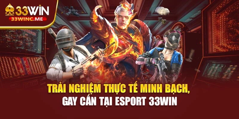 Trải nghiệm thực tế minh bạch, gay cấn tại Esport 33WIN