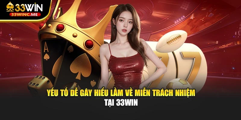Yếu tố dễ gây hiểu lầm về miễn trách nhiệm tại 33WIN